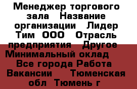 Менеджер торгового зала › Название организации ­ Лидер Тим, ООО › Отрасль предприятия ­ Другое › Минимальный оклад ­ 1 - Все города Работа » Вакансии   . Тюменская обл.,Тюмень г.